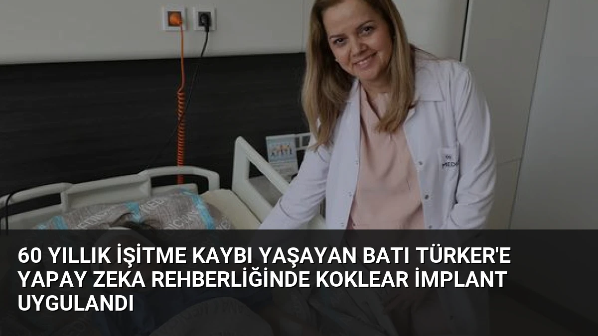 60 Yıllık İşitme Kaybı Yaşayan Batı Türker’e Yapay Zeka Rehberliğinde Koklear İmplant Uygulandı