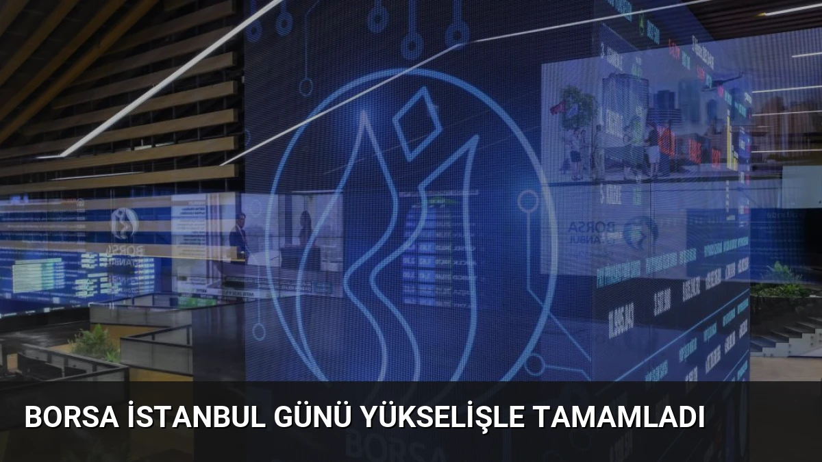 Borsa İstanbul Günü Yükselişle Tamamladı