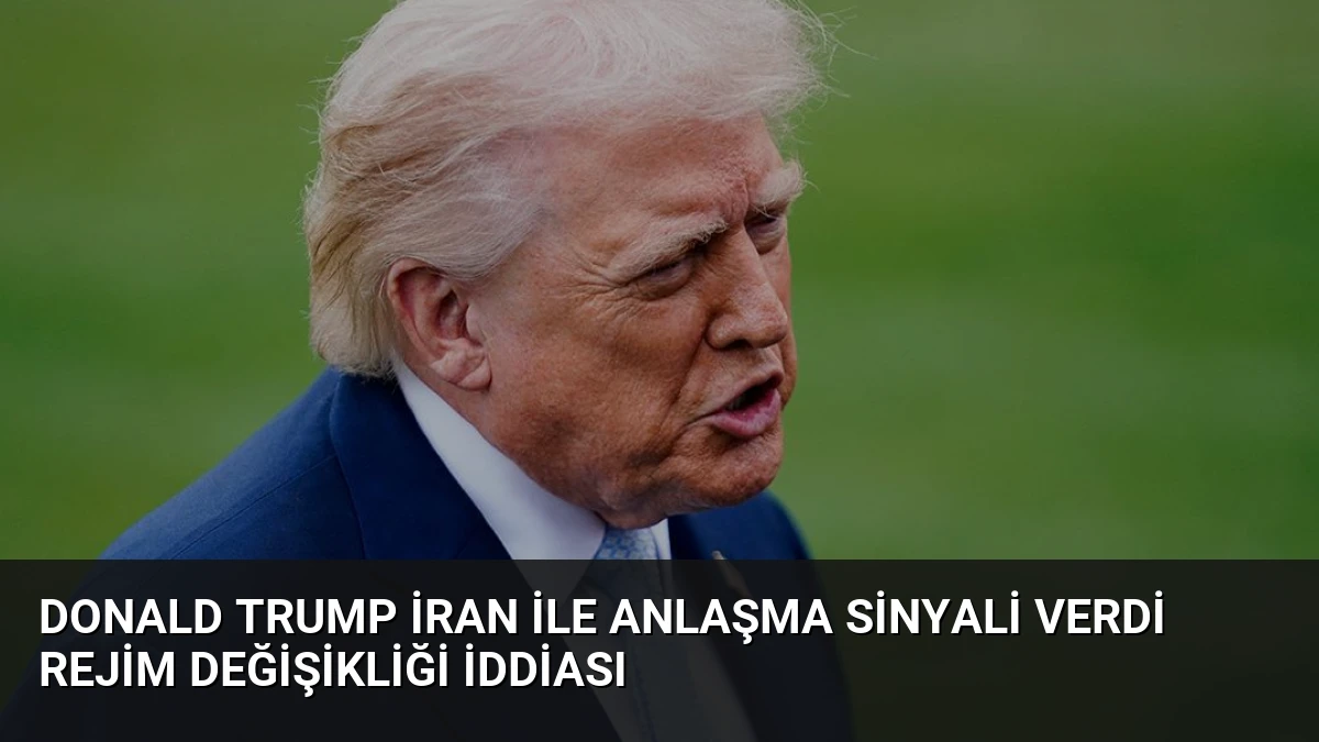 Donald Trump İran ile Anlaşma Sinyali Verdi Rejim Değişikliği İddiası