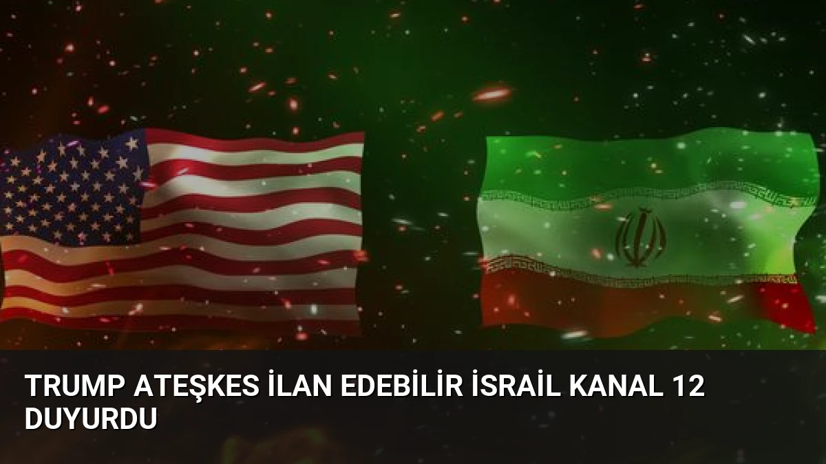 Trump Ateşkes İlan Edebilir İsrail Kanal 12 Duyurdu