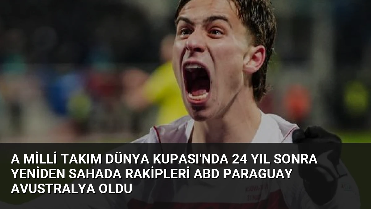 A Milli Takım Dünya Kupası’nda 24 Yıl Sonra Yeniden Sahada Rakipleri ABD Paraguay Avustralya Oldu