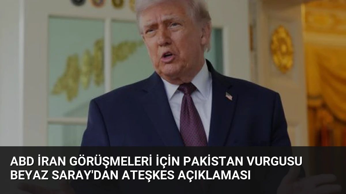 ABD İran Görüşmeleri İçin Pakistan Vurgusu Beyaz Saray’dan Ateşkes Açıklaması