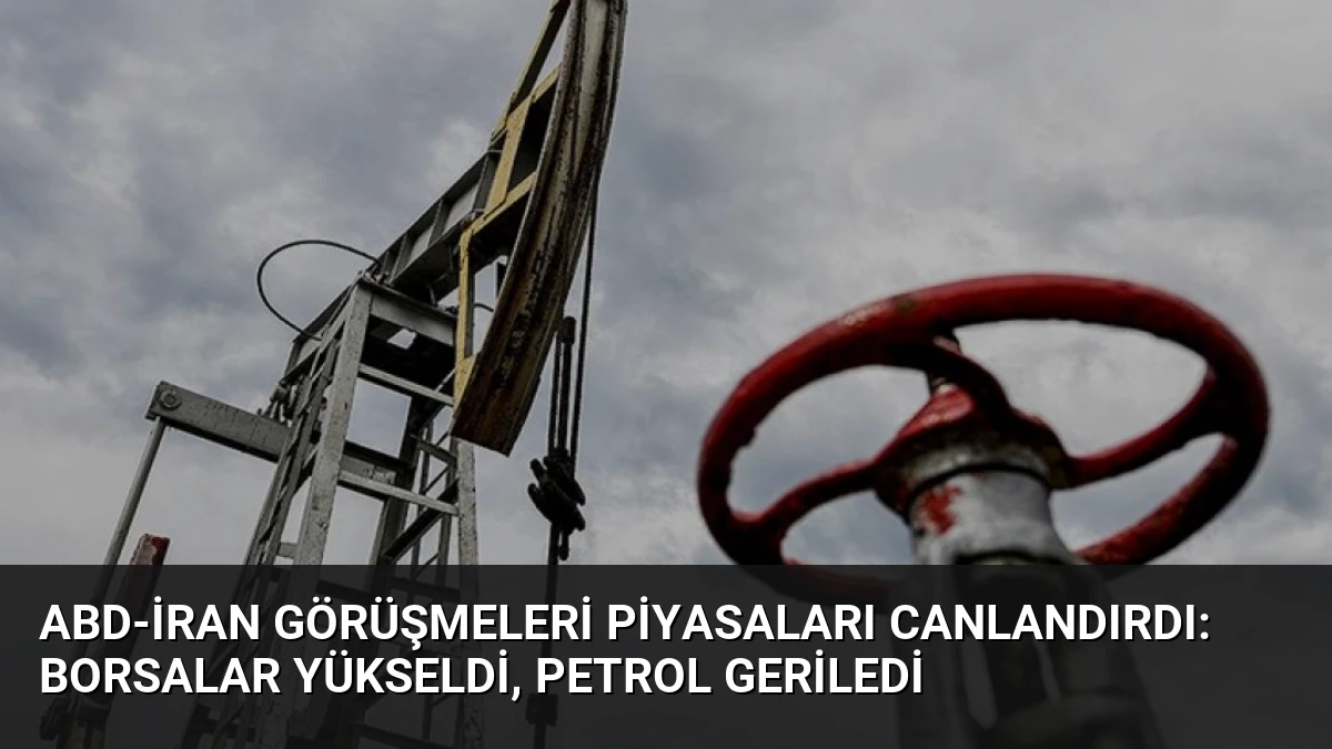 ABD-İran Görüşmeleri Piyasaları Canlandırdı: Borsalar Yükseldi, Petrol Geriledi