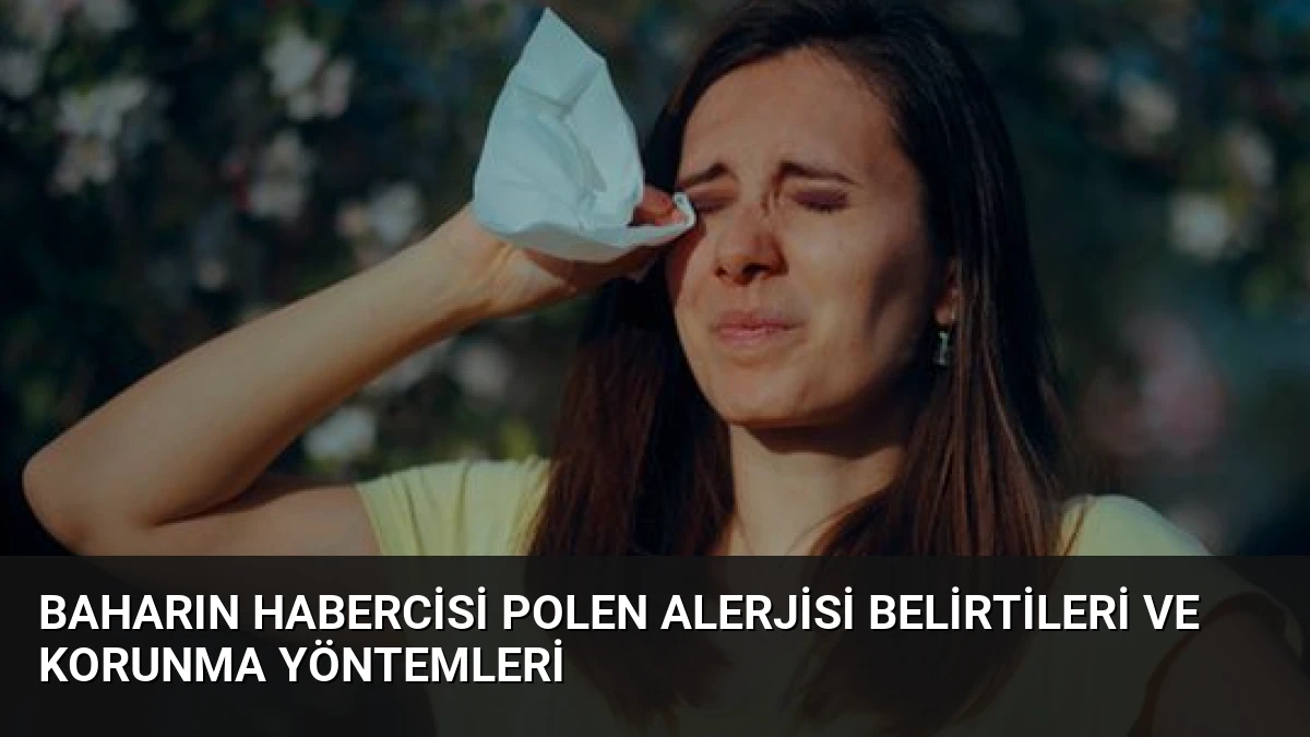 Baharın Habercisi Polen Alerjisi Belirtileri ve Korunma Yöntemleri