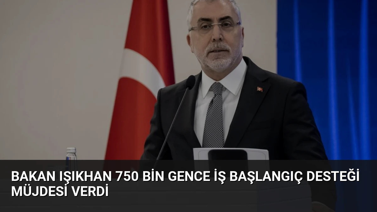 Bakan Işıkhan 750 Bin Gence İş Başlangıç Desteği Müjdesi Verdi