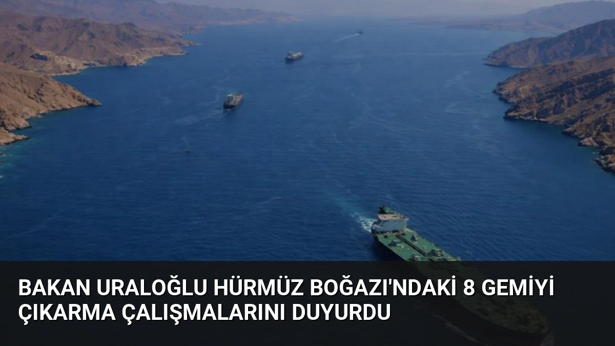 Bakan Uraloğlu Hürmüz Boğazı’ndaki 8 gemiyi çıkarma çalışmalarını duyurdu