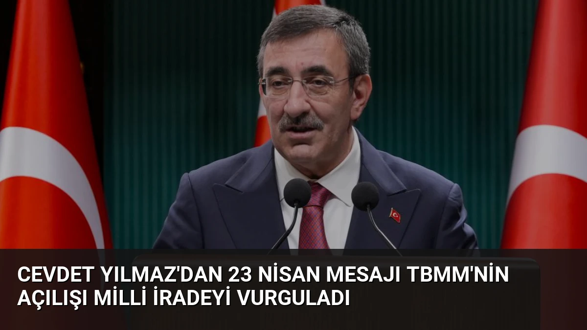 Cevdet Yılmaz’dan 23 Nisan Mesajı TBMM’nin Açılışı Milli İradeyi Vurguladı
