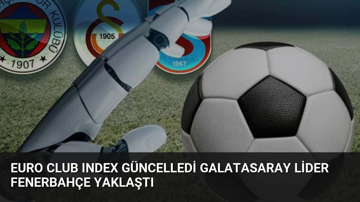 Euro Club Index Güncelledi Galatasaray Lider Fenerbahçe Yaklaştı