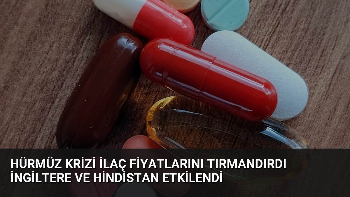 Hürmüz Krizi İlaç Fiyatlarını Tırmandırdı İngiltere ve Hindistan Etkilendi