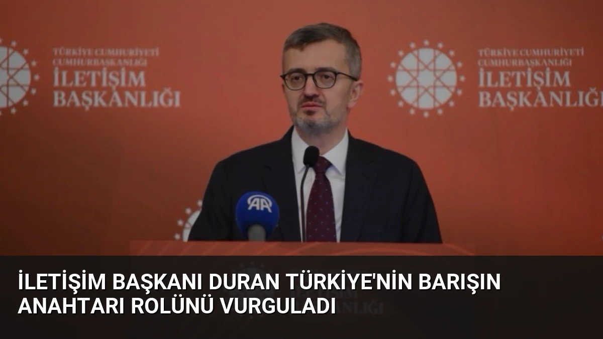 İletişim Başkanı Duran Türkiye’nin Barışın Anahtarı Rolünü Vurguladı