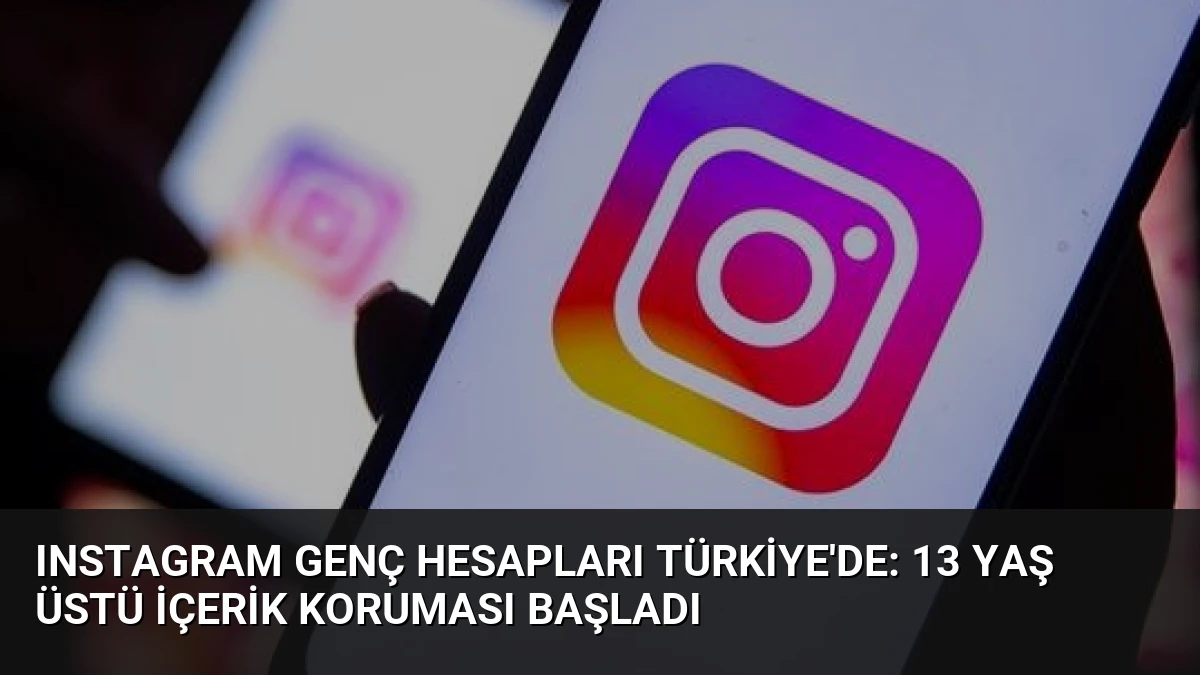 Instagram Genç Hesapları Türkiye’de: 13 Yaş Üstü İçerik Koruması Başladı
