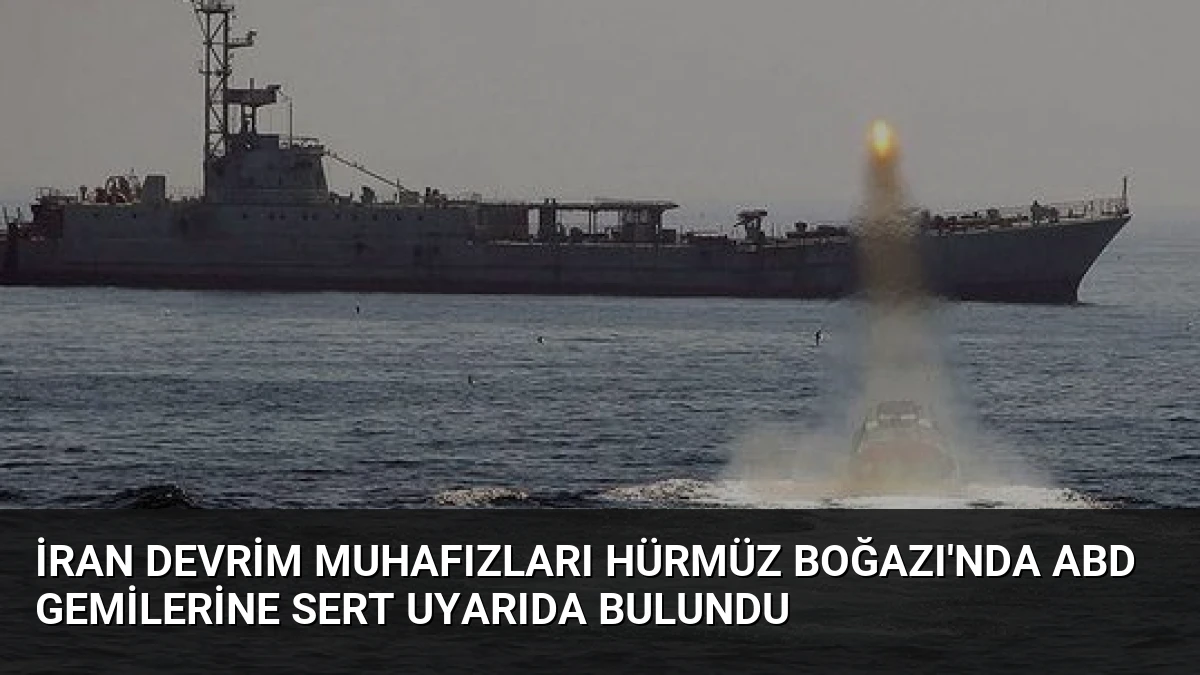 İran Devrim Muhafızları Hürmüz Boğazı’nda ABD Gemilerine Sert Uyarıda Bulundu