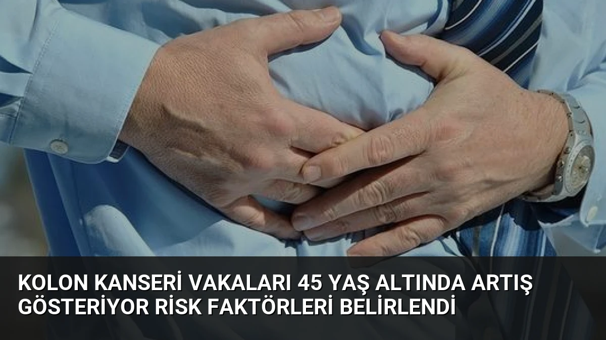 Kolon Kanseri Vakaları 45 Yaş Altında Artış Gösteriyor Risk Faktörleri Belirlendi