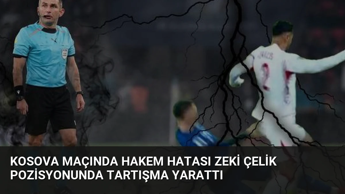Kosova Maçında Hakem Hatası Zeki Çelik Pozisyonunda Tartışma Yarattı