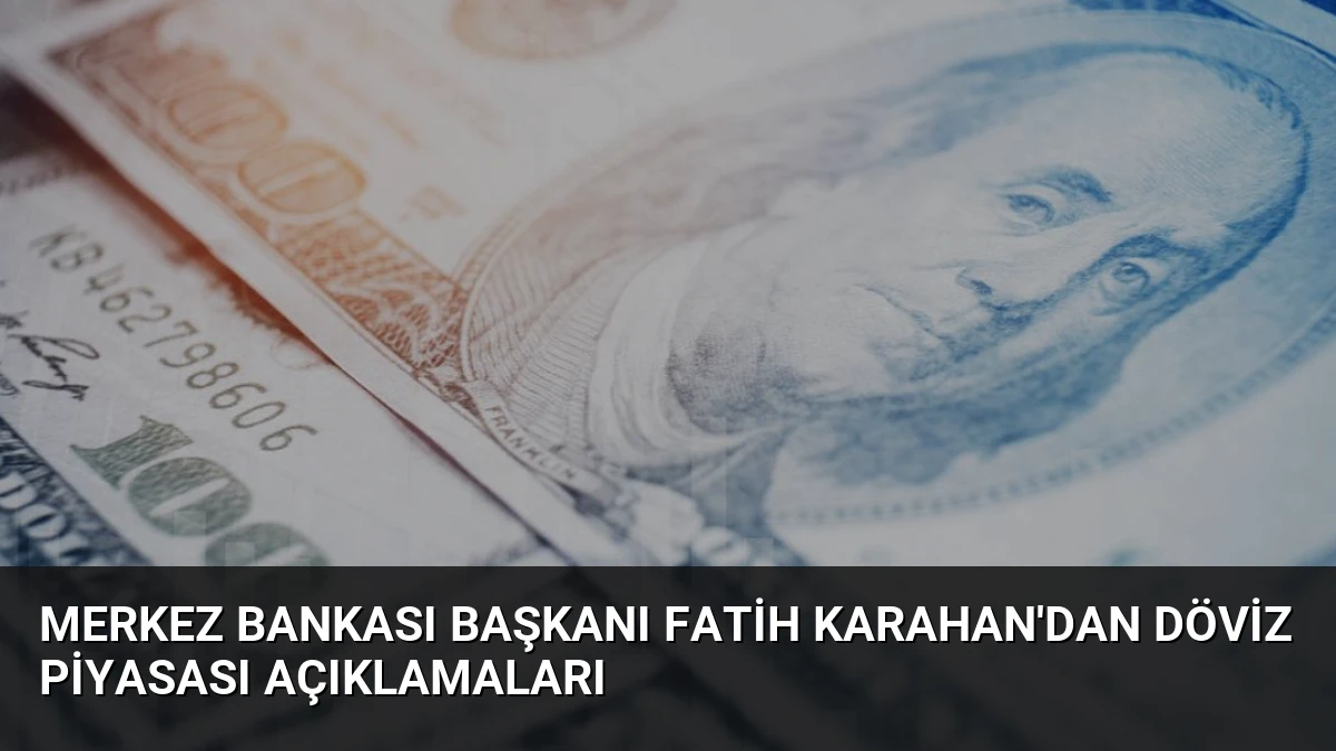 Merkez Bankası Başkanı Fatih Karahan’dan Döviz Piyasası Açıklamaları