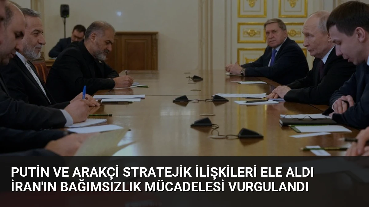 Putin ve Arakçi Stratejik İlişkileri Ele Aldı İran’ın Bağımsızlık Mücadelesi Vurgulandı