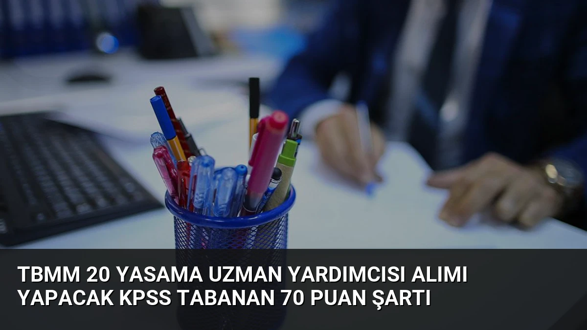 TBMM 20 Yasama Uzman Yardımcısı Alımı Yapacak KPSS Tabanan 70 Puan Şartı