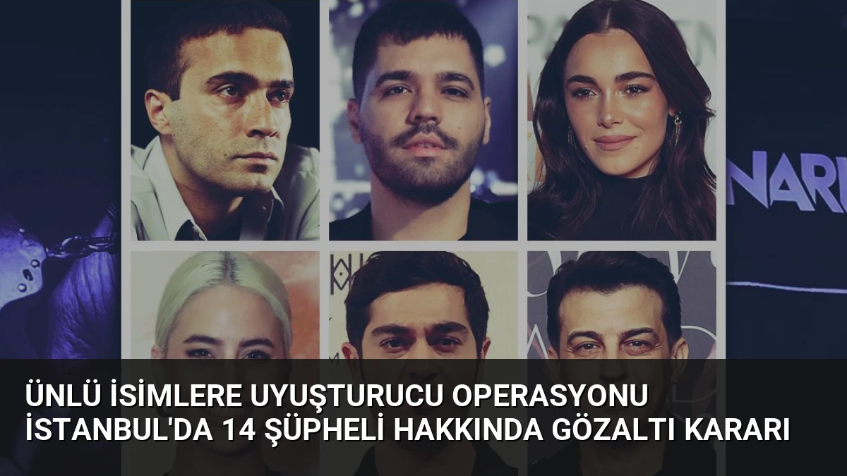 Ünlü İsimlere Uyuşturucu Operasyonu İstanbul’da 14 Şüpheli Hakkında Gözaltı Kararı