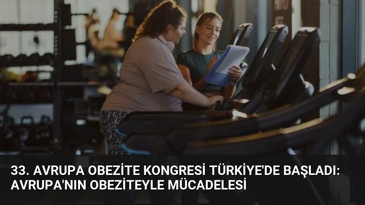 33. Avrupa Obezite Kongresi Türkiye’de Başladı: Avrupa’nın Obeziteyle Mücadelesi