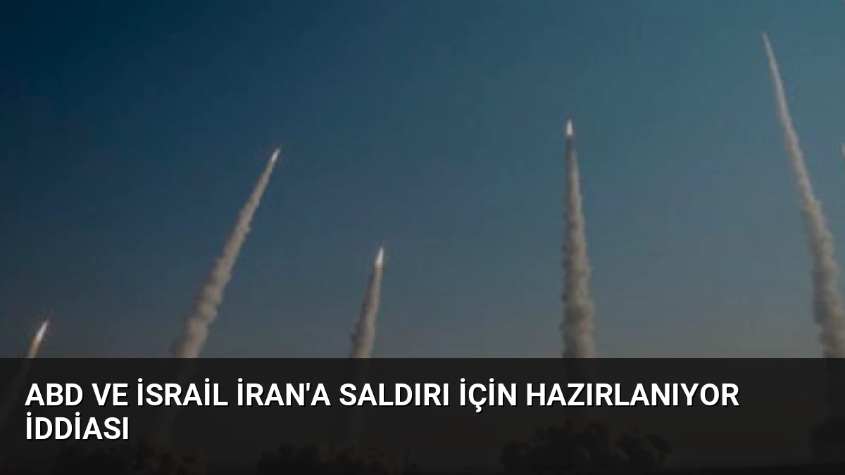 ABD ve İsrail İran’a Saldırı İçin Hazırlanıyor İddiası