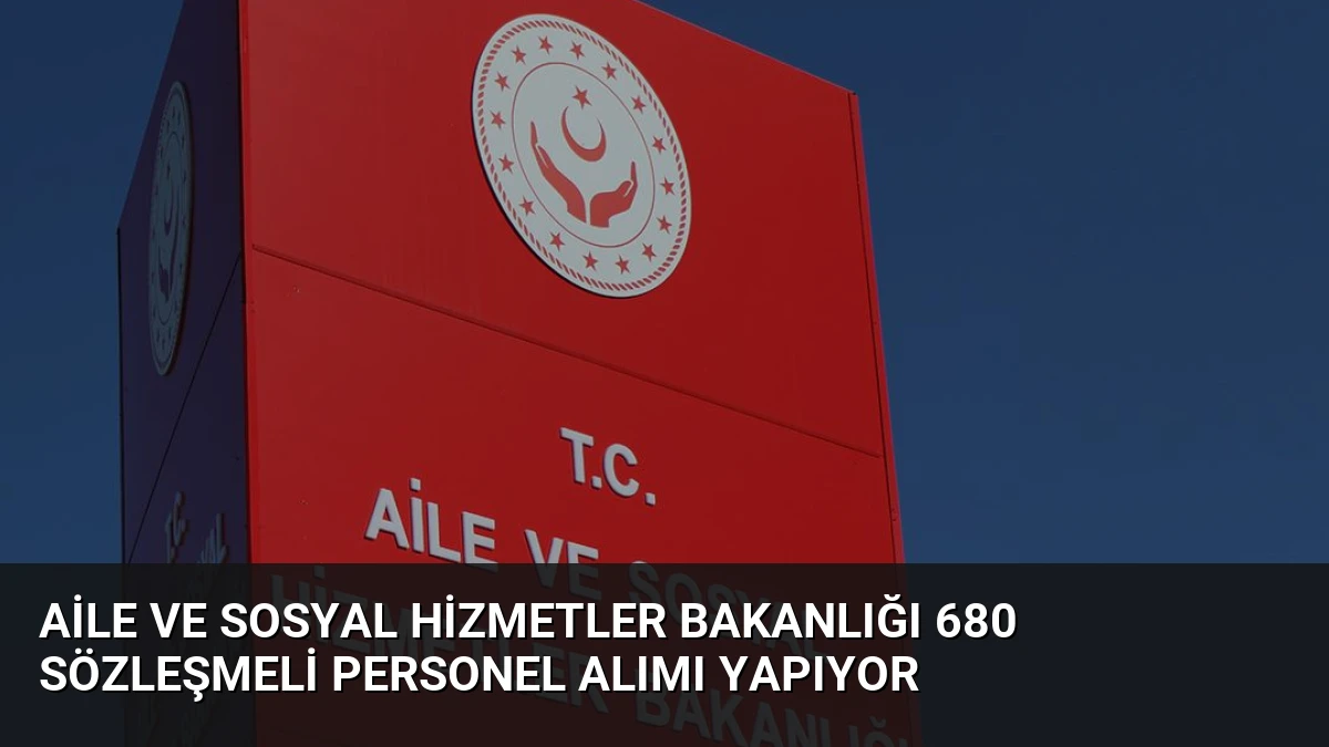 Aile ve Sosyal Hizmetler Bakanlığı 680 Sözleşmeli Personel Alımı Yapıyor