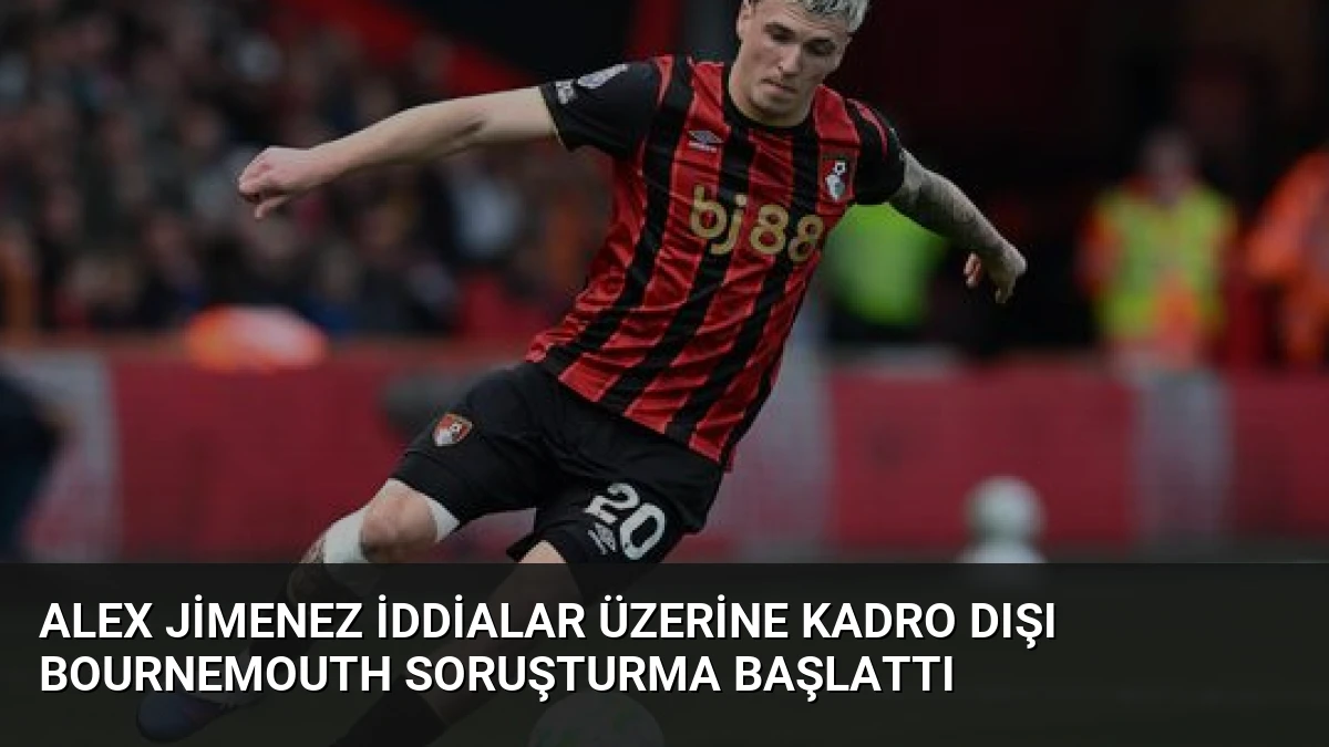 Alex Jimenez İddialar Üzerine Kadro Dışı Bournemouth Soruşturma Başlattı
