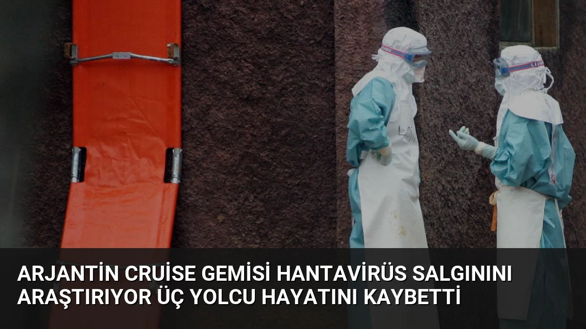 Arjantin Cruise Gemisi Hantavirüs Salgınını Araştırıyor Üç Yolcu Hayatını Kaybetti
