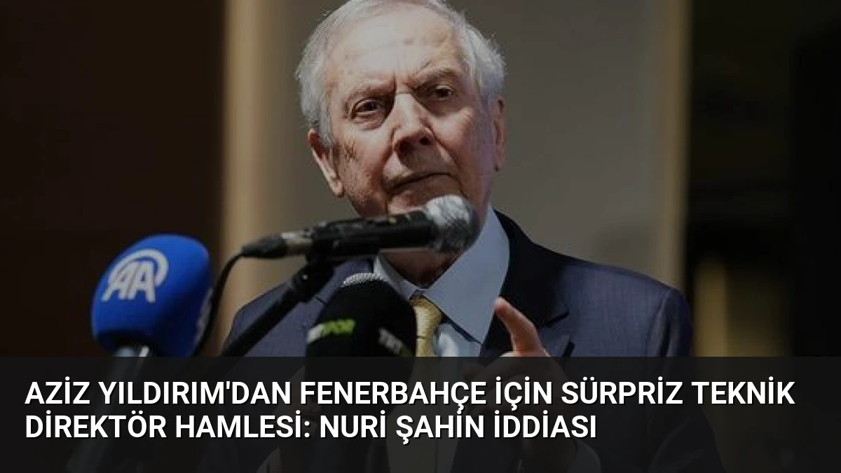 Aziz Yıldırım’dan Fenerbahçe İçin Sürpriz Teknik Direktör Hamlesi: Nuri Şahin İddiası