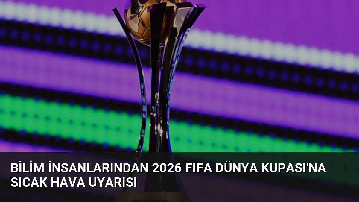 Bilim İnsanlarından 2026 FIFA Dünya Kupası’na Sıcak Hava Uyarısı