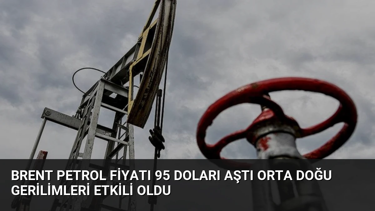 Brent Petrol Fiyatı 95 Doları Aştı Orta Doğu Gerilimleri Etkili Oldu