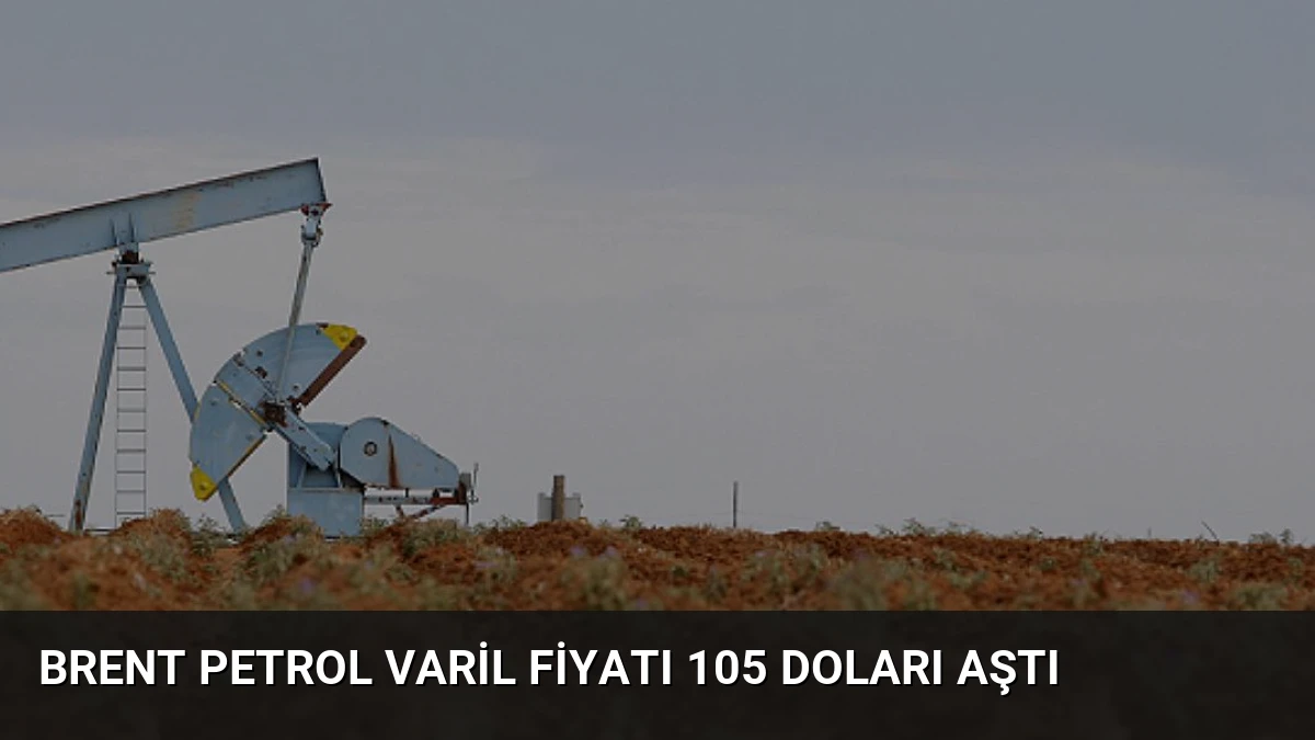Brent Petrol Varil Fiyatı 105 Doları Aştı