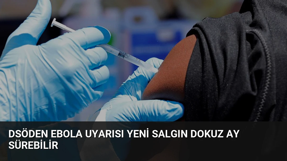 DSÖden Ebola Uyarısı Yeni Salgın Dokuz Ay Sürebilir