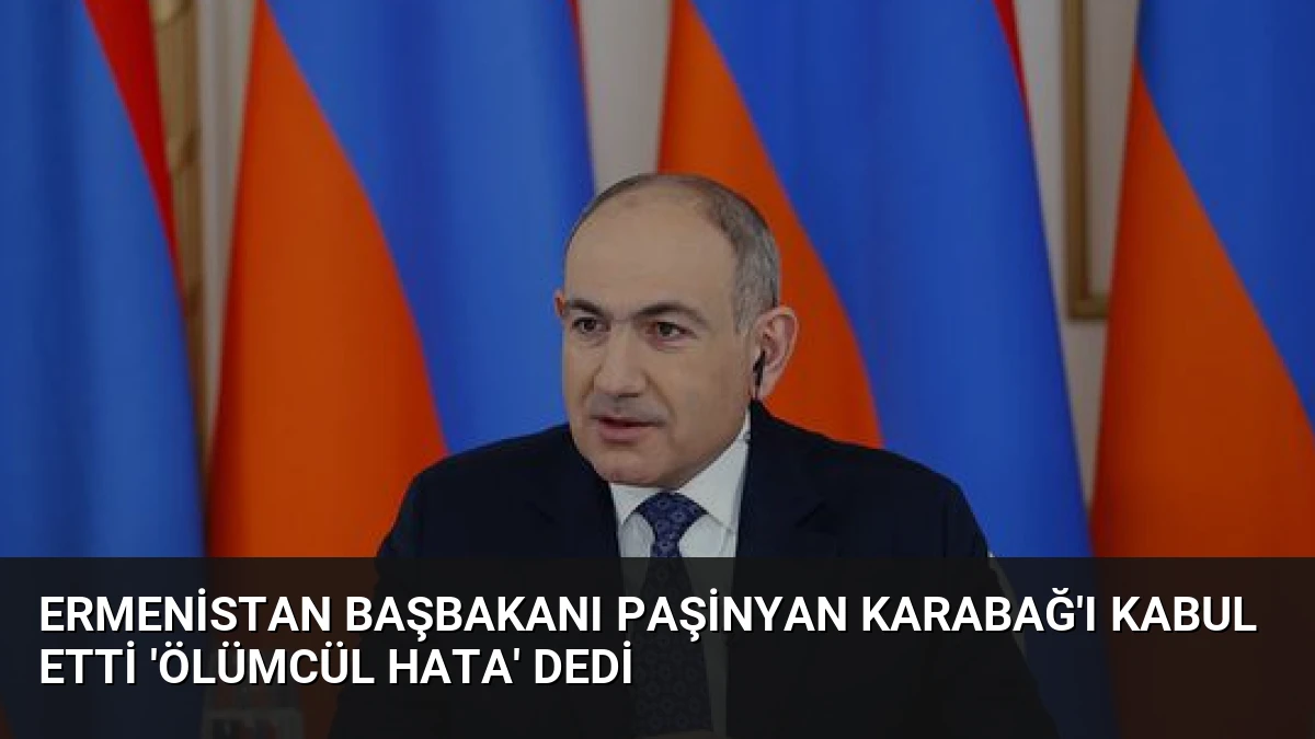 Ermenistan Başbakanı Paşinyan Karabağ’ı Kabul Etti ‘Ölümcül Hata’ Dedi
