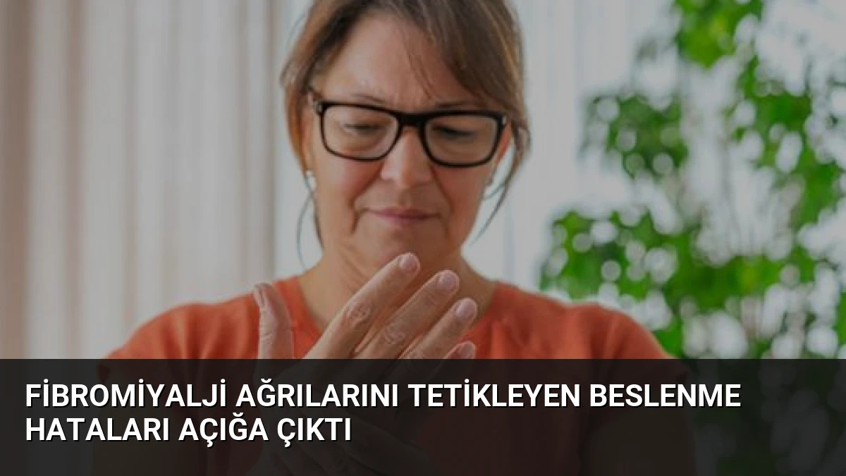 Fibromiyalji Ağrılarını Tetikleyen Beslenme Hataları Açığa Çıktı