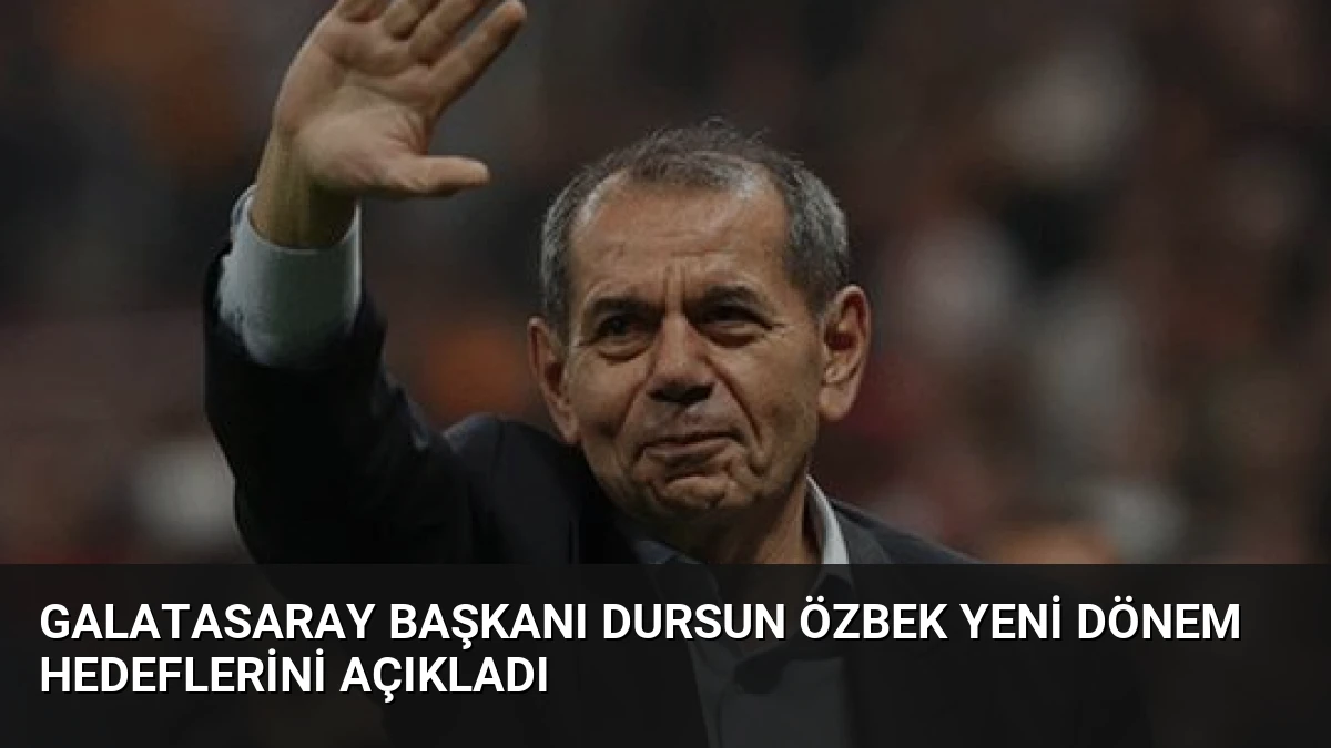 Galatasaray Başkanı Dursun Özbek Yeni Dönem Hedeflerini Açıkladı