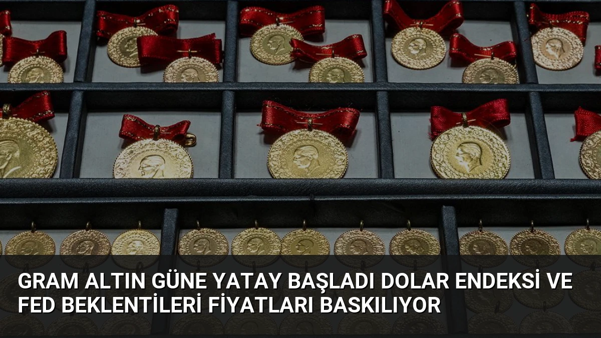 Gram Altın Güne Yatay Başladı Dolar Endeksi ve Fed Beklentileri Fiyatları Baskılıyor