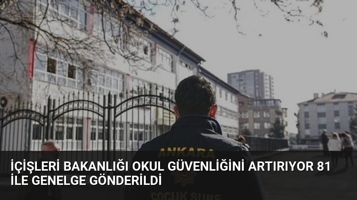 İçişleri Bakanlığı Okul Güvenliğini Artırıyor 81 İle Genelge Gönderildi