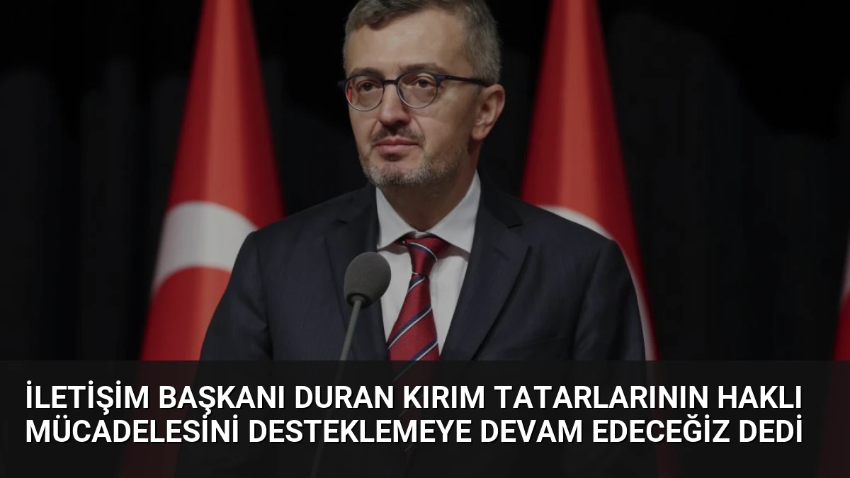 İletişim Başkanı Duran Kırım Tatarlarının Haklı Mücadelesini Desteklemeye Devam Edeceğiz Dedi
