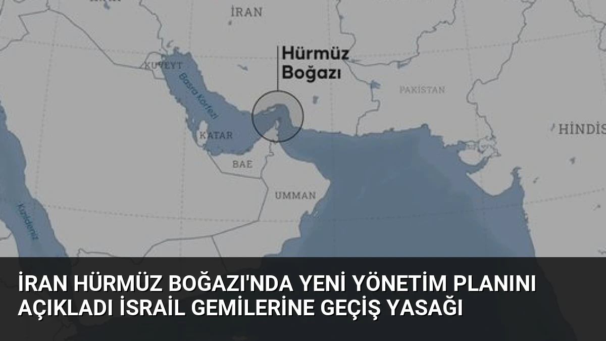 İran Hürmüz Boğazı’nda Yeni Yönetim Planını Açıkladı İsrail Gemilerine Geçiş Yasağı