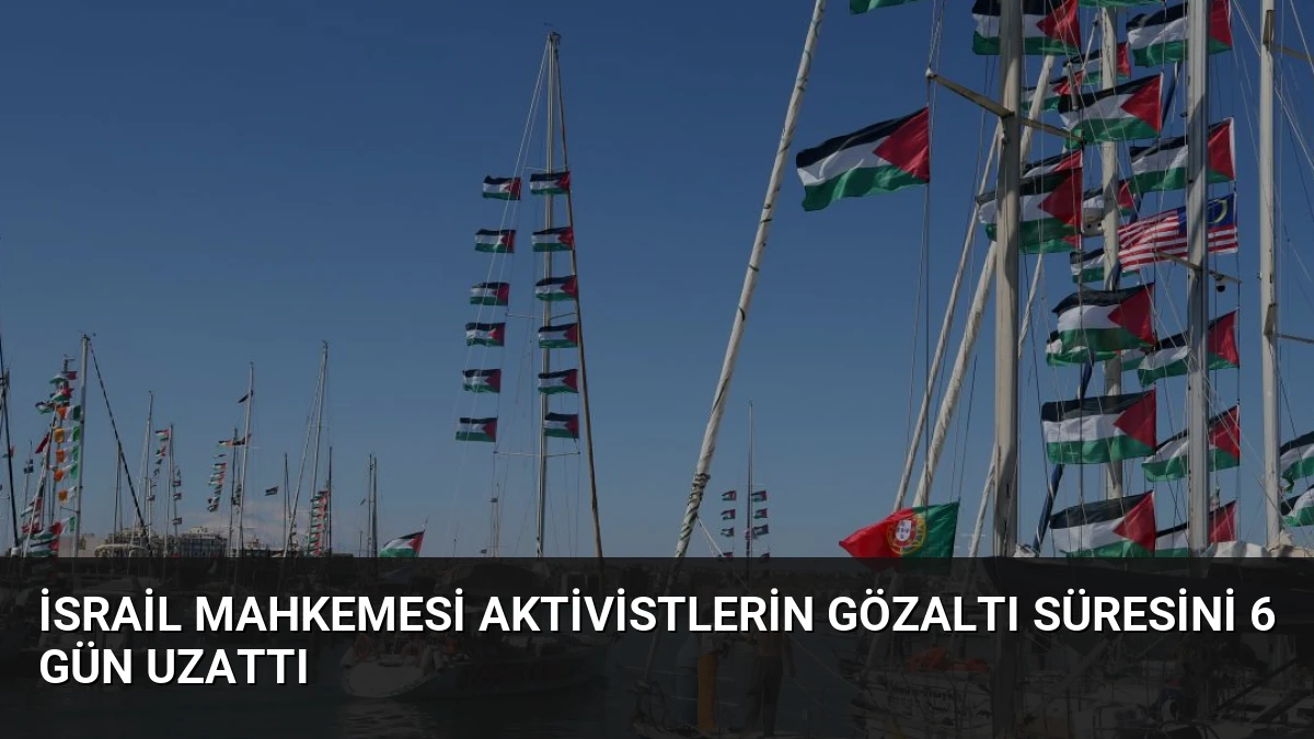 İsrail Mahkemesi Aktivistlerin Gözaltı Süresini 6 Gün Uzattı