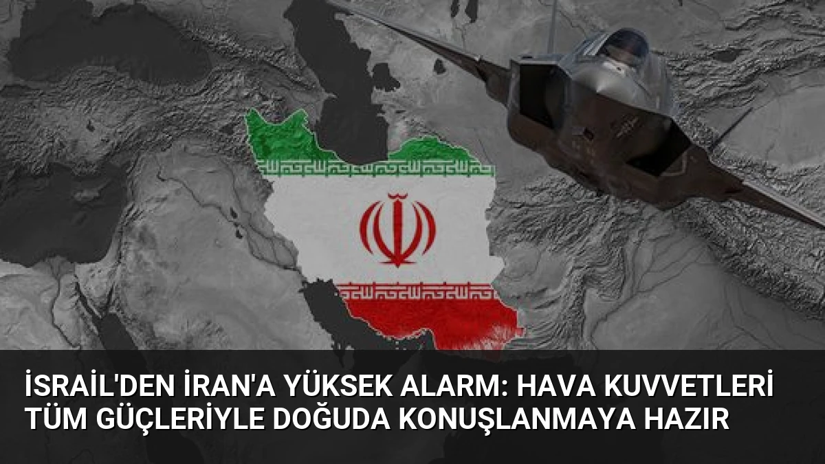 İsrail’den İran’a Yüksek Alarm: Hava Kuvvetleri Tüm Güçleriyle Doğuda Konuşlanmaya Hazır