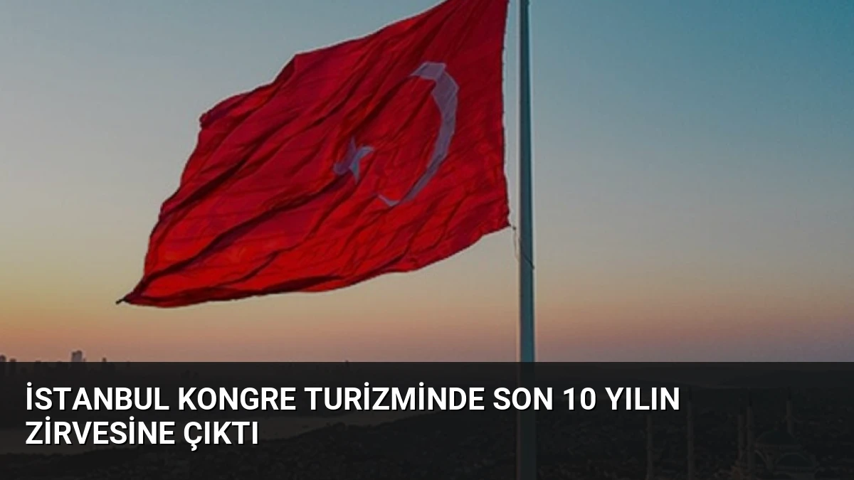 İstanbul Kongre Turizminde Son 10 Yılın Zirvesine Çıktı