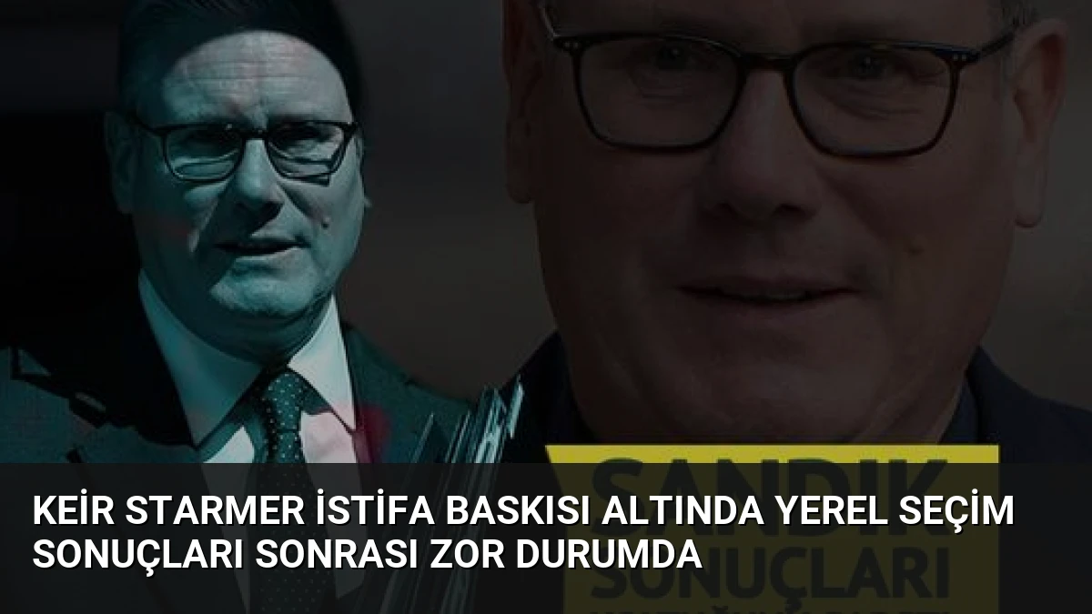 Keir Starmer İstifa Baskısı Altında Yerel Seçim Sonuçları Sonrası Zor Durumda