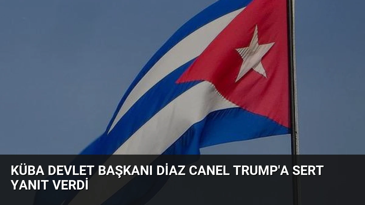 Küba Devlet Başkanı Diaz Canel Trump’a Sert Yanıt Verdi
