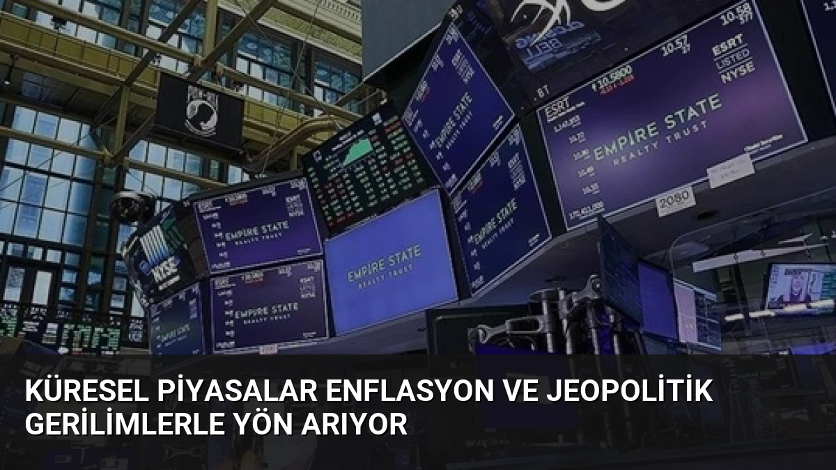 Küresel Piyasalar Enflasyon ve Jeopolitik Gerilimlerle Yön Arıyor