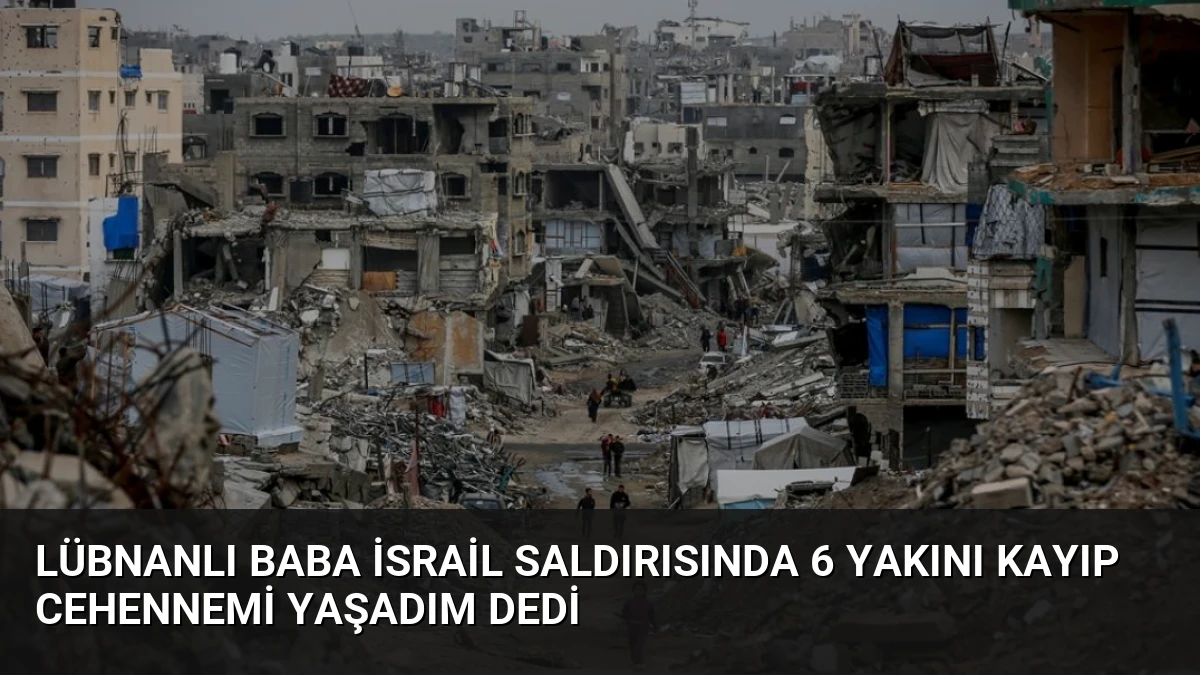 Lübnanlı baba İsrail saldırısında 6 yakını kayıp Cehennemi yaşadım dedi
