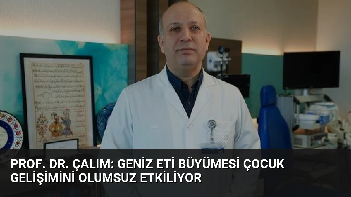 Prof. Dr. Çalım: Geniz Eti Büyümesi Çocuk Gelişimini Olumsuz Etkiliyor