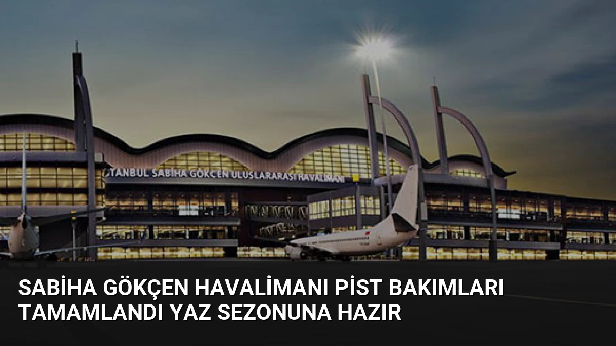 Sabiha Gökçen Havalimanı Pist Bakımları Tamamlandı Yaz Sezonuna Hazır