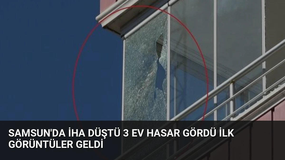 Samsun’da İHA Düştü 3 Ev Hasar Gördü İlk Görüntüler Geldi