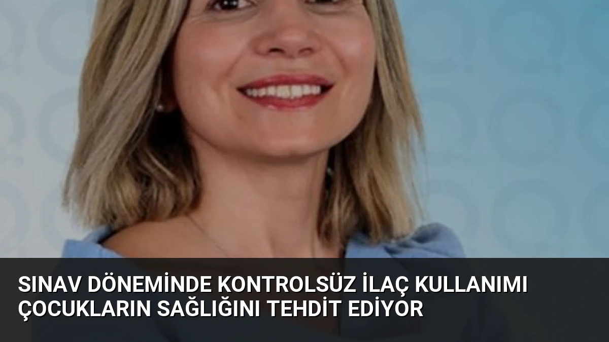 Sınav Döneminde Kontrolsüz İlaç Kullanımı Çocukların Sağlığını Tehdit Ediyor